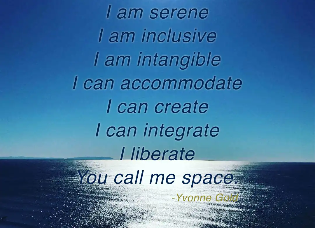 Bright sunshine reflecting off the costal waters inscribed with: 'I am serene -- I am inclusive -- I am intangible -- I can accommodate -- I can create -- I can integrate -- I liberate -- you call me space —Yvonne Gold'